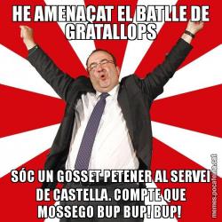 HE AMENAÇAT EL BATLLE DE GRATALLOPS SÓC UN GOSSET PETENER AL SERVEI DE CASTELLA. COMPTE QUE MOSSEGO BUP BUP! BUP!