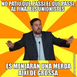 NO PATIU QUE, PASSI EL QUE PASSI, AL FINAL ELS UNIONISTES  ES MENJARAN UNA MERDA AIXÍ DE GROSSA