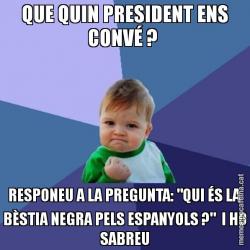 QUE QUIN PRESIDENT ENS CONVÉ ?  RESPONEU A LA PREGUNTA: "QUI ÉS LA BÈSTIA NEGRA PELS ESPANYOLS ?"  I HO SABREU