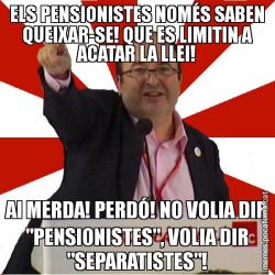 ELS PENSIONISTES NOMÉS SABEN QUEIXAR-SE! QUE ES LIMITIN A ACATAR LA LLEI! AI MERDA! PERDÓ! NO VOLIA DIR "PENSIONISTES", VOLIA DIR "SEPARATISTES"!