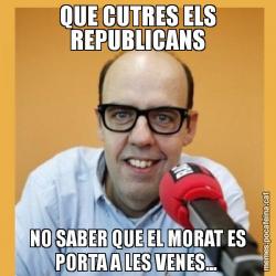 QUE CUTRES ELS REPUBLICANS NO SABER QUE EL MORAT ES PORTA A LES VENES...