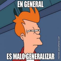 EN GENERAL ES MALO GENERALIZAR