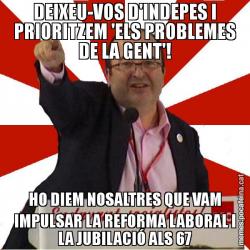 DEIXEU-VOS D'INDEPES I PRIORITZEM 'ELS PROBLEMES DE LA GENT'! HO DIEM NOSALTRES QUE VAM IMPULSAR LA REFORMA LABORAL I LA JUBILACIÓ ALS 67