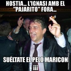 HOSTIA... L'IGNASI AMB EL "PAJARITO" FORA...  SUÉLTATE EL PELO MARICON ¡¡¡