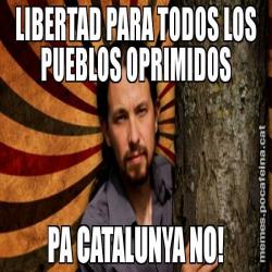 LIBERTAD PARA TODOS LOS PUEBLOS OPRIMIDOS PA CATALUNYA NO!