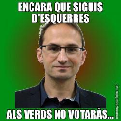 ENCARA QUE SIGUIS D'ESQUERRES ALS VERDS NO VOTARÀS...