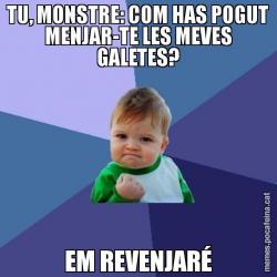 TU, MONSTRE: COM HAS POGUT MENJAR-TE LES MEVES GALETES? EM REVENJARÉ