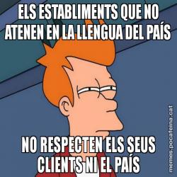 ELS ESTABLIMENTS QUE NO ATENEN EN LA LLENGUA DEL PAÍS NO RESPECTEN ELS SEUS CLIENTS NI EL PAÍS