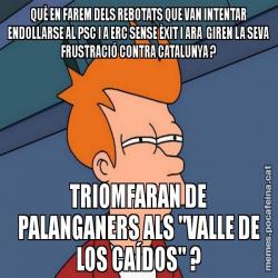 QUÈ EN FAREM DELS REBOTATS QUE VAN INTENTAR ENDOLLARSE AL PSC I A ERC SENSE ÈXIT I ARA  GIREN LA SEVA FRUSTRACIÓ CONTRA CATALUNYA ? TRIOMFARAN DE PALANGANERS ALS "VALLE DE LOS CAÍDOS" ?