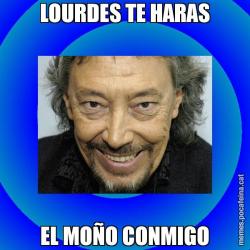 LOURDES TE HARAS EL MOÑO CONMIGO
