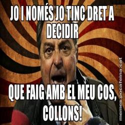 JO I NOMÉS JO TINC DRET A DECIDIR QUE FAIG AMB EL MEU COS, COLLONS!