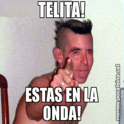 TELITA! ESTAS EN LA ONDA!