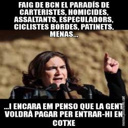 FAIG DE BCN EL PARADÍS DE CARTERISTES, HOMICIDES, ASSALTANTS, ESPECULADORS, CICLISTES BORDES, PATINETS, MENAS.., ...I ENCARA EM PENSO QUE LA GENT VOLDRÀ PAGAR PER ENTRAR-HI EN COTXE