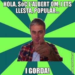 HOLA, SóC L'ALBERT OM, I ETS LLESTA, POPULAR... I GORDA!
