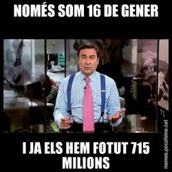 NOMÉS SOM 16 DE GENER I JA ELS HEM FOTUT 715 MILIONS
