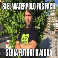 SI EL WATERPOLO FOS FÀCIL SERIA FUTBOL D'AIGUA