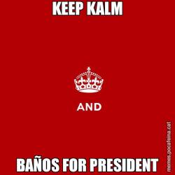 KEEP KALM BAÑOS FOR PRESIDENT