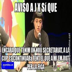 AVISO A J X Sí QUE ENCARA QUE TENIM UN NOU SECRETARIAT, A LA CUP ES CONTINUARà FENT EL QUE A MI EM ROTI PER LA FIGA