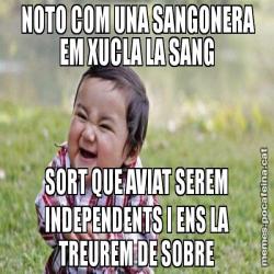 NOTO COM UNA SANGONERA EM XUCLA LA SANG SORT QUE AVIAT SEREM INDEPENDENTS I ENS LA TREUREM DE SOBRE