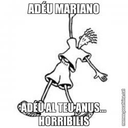 ADÉU MARIANO ADÉU AL TEU ANUS... HORRIBILIS