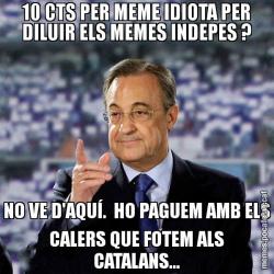10 CTS PER MEME IDIOTA PER DILUIR ELS MEMES INDEPES ? NO VE D'AQUÍ.  HO PAGUEM AMB ELS CALERS QUE FOTEM ALS CATALANS...