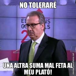 NO TOLERARÉ UNA ALTRA SUMA MAL FETA AL MEU PLATÓ!