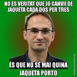 NO ES VERITAT QUE JO CANVII DE JAQUETA CADA DOS PER TRES ÉS QUE NO SÉ MAI QUINA JAQUETA PORTO