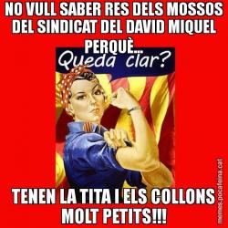 NO VULL SABER RES DELS MOSSOS DEL SINDICAT DEL DAVID MIQUEL PERQUÈ... TENEN LA TITA I ELS COLLONS MOLT PETITS!!!
