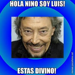 HOLA NINO SOY LUIS! ESTAS DIVINO!
