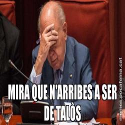 MIRA QUE N'ARRIBES A SER DE TALÒS