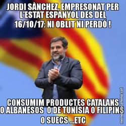 JORDI SÀNCHEZ, EMPRESONAT PER L’ESTAT ESPANYOL DES DEL 16/10/17: NI OBLIT NI PERDÓ ! CONSUMIM PRODUCTES CATALANS O ALBANESOS  O DE TUNÍSIA O FILIPINS  O SUECS ...ETC