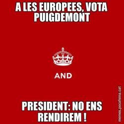 A LES EUROPEES, VOTA PUIGDEMONT PRESIDENT: NO ENS RENDIREM !