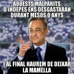 AQUESTS MALPARITS D'INDEPES ENS DESGASTARAN DURANT MESOS O ANYS I AL FINAL HAUREM DE DEIXAR LA MAMELLA