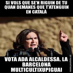 SI VOLS QUE SE’N RIGUIN DE TU QUAN DEMANES QUE T’ATENGUIN EN CATALÀ VOTA ADA ALCALDESSA. LA BARCELONA MULTICULTIXUPIGUAI