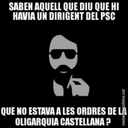 SABEN AQUELL QUE DIU QUE HI HAVIA UN DIRIGENT DEL PSC QUE NO ESTAVA A LES ORDRES DE LA OLIGARQUIA CASTELLANA ?