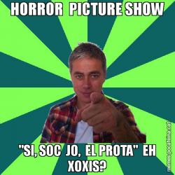 HORROR  PICTURE SHOW "SI, SOC  JO,  EL PROTA"  EH XOXIS?