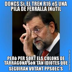 DONCS Sí, EL TREN R16 éS UNA PILA DE FERRALLA INúTIL PERò PER SORT ELS COLONS DE TARRAGONA SóN TAN IDIOTES QUE SEGUIRAN VOTANT PPSOEC'S
