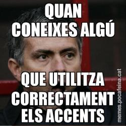QUAN CONEIXES ALGÚ QUE UTILITZA CORRECTAMENT ELS ACCENTS
