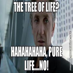 THE TREE OF LIFE? HAHAHAHAHA, PURE LIFE....NO!