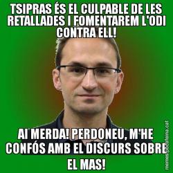 TSIPRAS ÉS EL CULPABLE DE LES RETALLADES I FOMENTAREM L'ODI CONTRA ELL! AI MERDA! PERDONEU, M'HE CONFÓS AMB EL DISCURS SOBRE EL MAS!