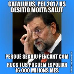 CATALUFUS, PEL 2017 US DESITJO MOLTA SALUT PERQUÈ SEGUIU PENCANT COM RUCS I US PUGUEM ESPOLIAR 16.000 MILIONS MÉS