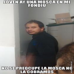 JOVEN AY UNA MOSCA EN MI FONDIU NO SE PREOCUPE LA MOSCA NO LA COBRAMOS