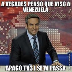 A VEGADES PENSO QUE VISC A VENEZUELA APAGO TV3 I SE'M PASSA