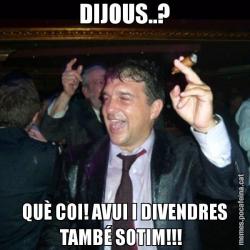 DIJOUS..? QUÈ COI! AVUI I DIVENDRES TAMBÉ SOTIM!!!