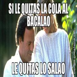 SI LE QUITAS LA COLA AL BACALAO LE QUITAS LO SALAO