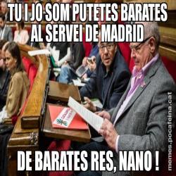 TU I JO SOM PUTETES BARATES AL SERVEI DE MADRID DE BARATES RES, NANO !