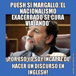 PUESH SÍ MARGALLO,'EL NACIONALISMO EXACERBADO SE CURA VIAJANDO' ¡POR ESO YO SOY INCAPAZ DE HACER UN DISCURSO EN INGLÉSH!
