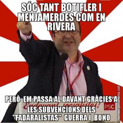 SÓC TANT BOTIFLER I MENJAMERDES COM EN RIVERA PERÒ  EM PASSA AL DAVANT GRÀCIES A LES SUBVENCIONS DELS "FADARALISTAS"  GUERRA I  BONO