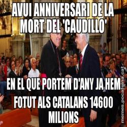 AVUI ANNIVERSARI DE LA MORT DEL 'CAUDILLO' EN EL QUE PORTEM D'ANY JA HEM FOTUT ALS CATALANS 14600 MILIONS