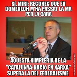 Sí, MIRI: RECONEC QUE EN DOMENECH M'HA PASSAT LA MA PER LA CARA AQUESTA XIMPLERIA DE LA "CATALUNYA-NACIó EN XARXA" SUPERA LA DEL FEDERALISME